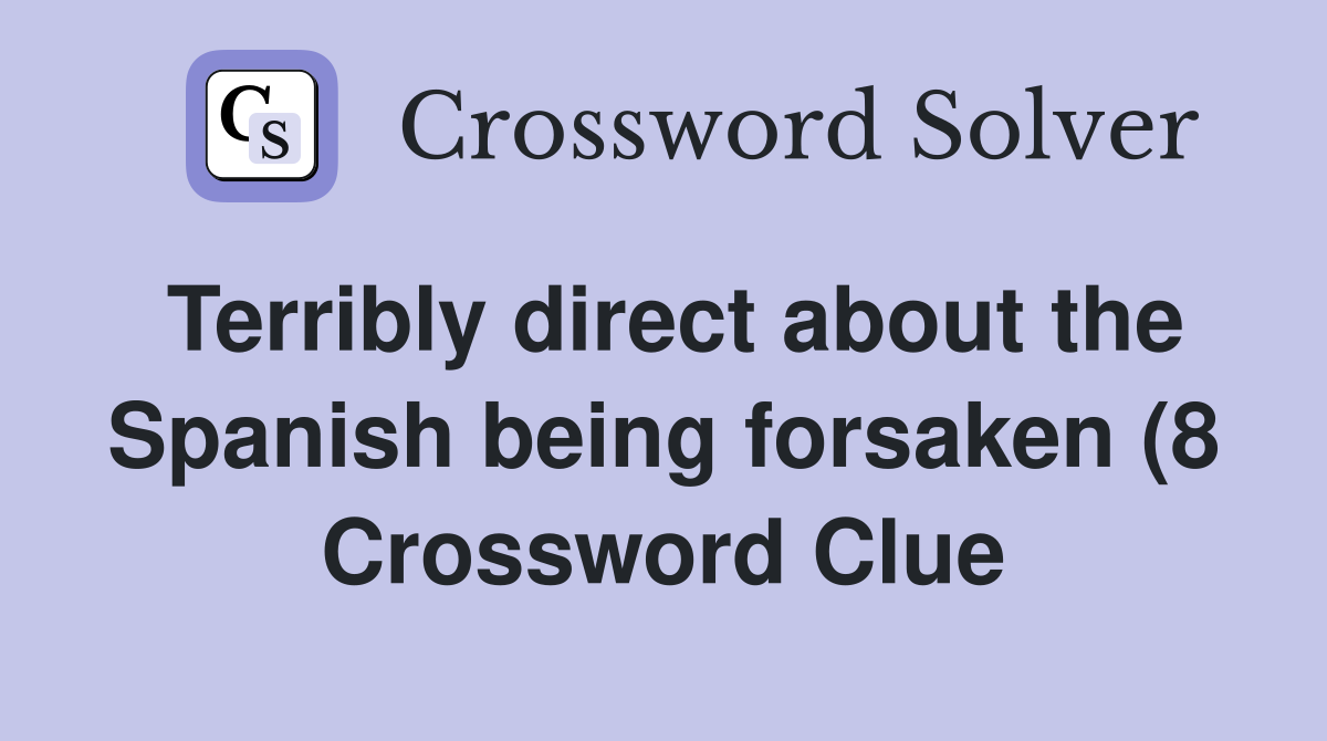 Terribly direct about the Spanish being forsaken (8) Crossword Clue Terribly direct about the Spanish being forsaken (8) Crossword Clue